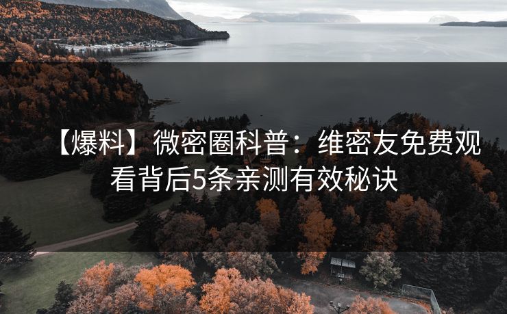 【爆料】微密圈科普：维密友免费观看背后5条亲测有效秘诀