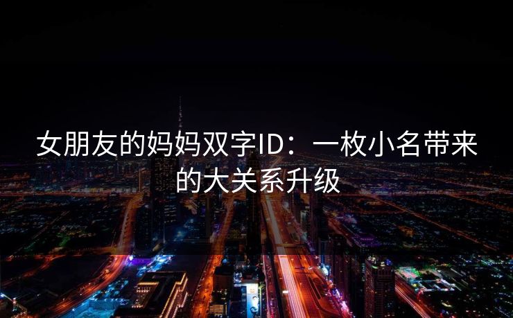 女朋友的妈妈双字ID：一枚小名带来的大关系升级