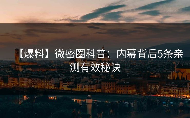 【爆料】微密圈科普：内幕背后5条亲测有效秘诀