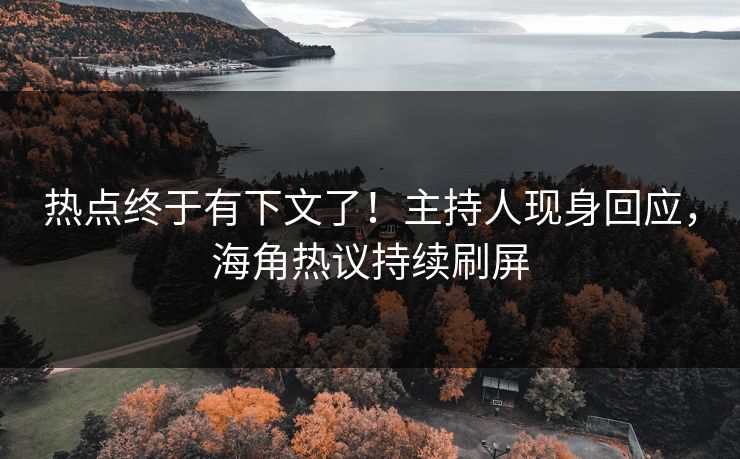热点终于有下文了！主持人现身回应，海角热议持续刷屏