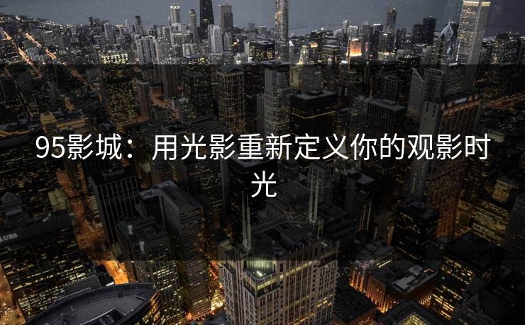 95影城：用光影重新定义你的观影时光